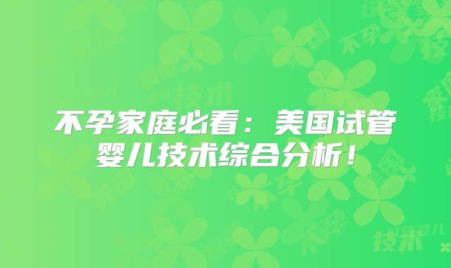 不孕家庭必看：美国试管婴儿技术综合分析！