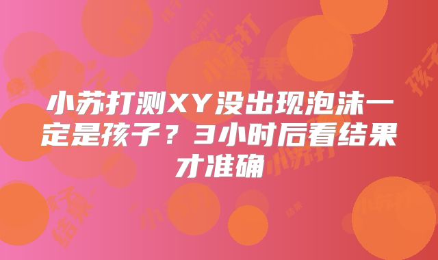 小苏打测XY没出现泡沫一定是孩子？3小时后看结果才准确