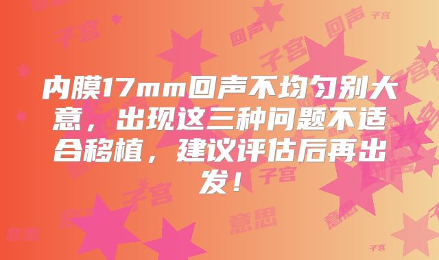 内膜17mm回声不均匀别大意，出现这三种问题不适合移植，建议评估后再出发！