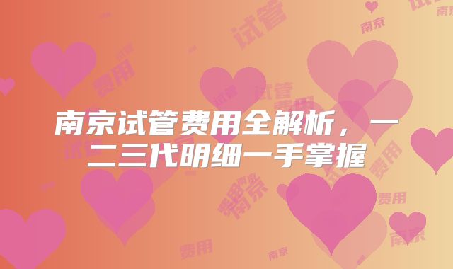 南京试管费用全解析,一二三代明细一手掌握