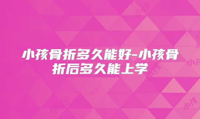 小孩骨折多久能好-小孩骨折后多久能上学