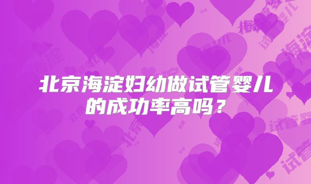 北京海淀妇幼做试管婴儿的成功率高吗?