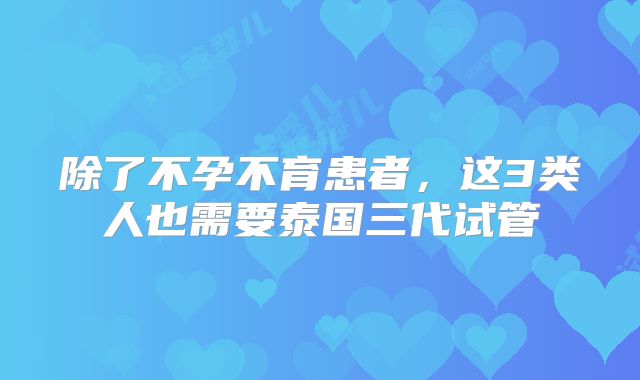 除了不孕不育患者，这3类人也需要泰国三代试管
