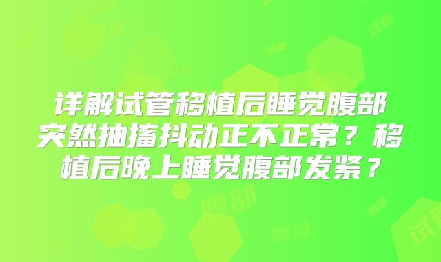 详解试管移植后睡觉腹部突然抽搐抖动正不正常？移植后晚上睡觉腹部发紧？