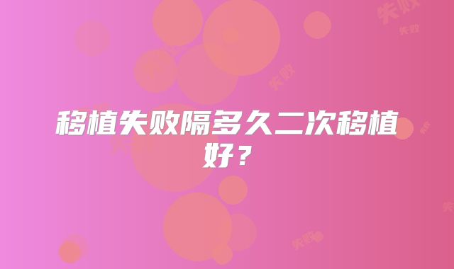 移植失败隔多久二次移植好？