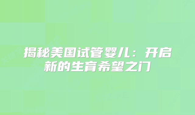 揭秘美国试管婴儿：开启新的生育希望之门