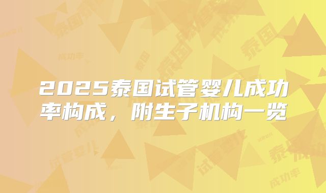 2025泰国试管婴儿成功率构成，附生子机构一览