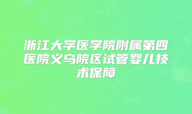 浙江大学医学院附属第四医院义乌院区试管婴儿技术保障