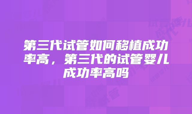 第三代试管如何移植成功率高，第三代的试管婴儿成功率高吗