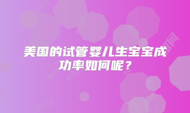 美国的试管婴儿生宝宝成功率如何呢？
