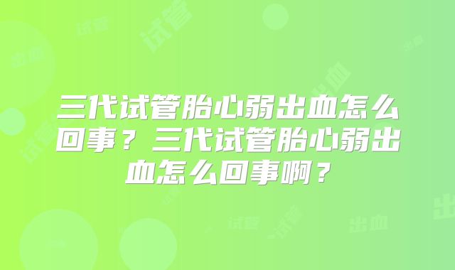 三代试管胎心弱出血怎么回事？三代试管胎心弱出血怎么回事啊？