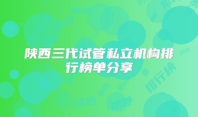 陕西三代试管私立机构排行榜单分享