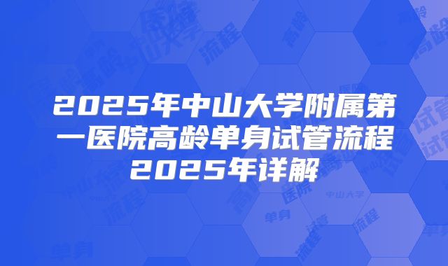 2025年中山大学附属第一医院高龄单身试管流程2025年详解
