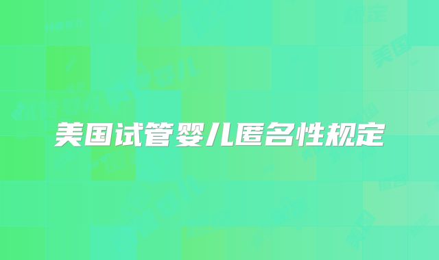 美国试管婴儿匿名性规定