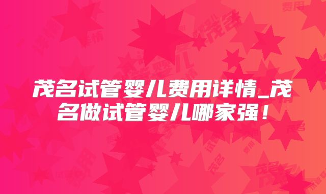 茂名试管婴儿费用详情_茂名做试管婴儿哪家强！