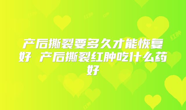 产后撕裂要多久才能恢复好 产后撕裂红肿吃什么药好