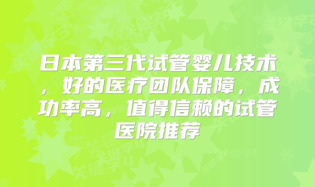 日本第三代试管婴儿技术，好的医疗团队保障，成功率高，值得信赖的试管医院推荐