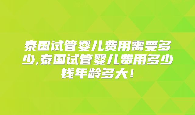 泰国试管婴儿费用需要多少,泰国试管婴儿费用多少钱年龄多大！