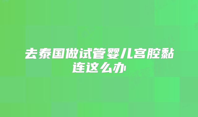 去泰国做试管婴儿宫腔黏连这么办