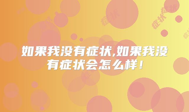 如果我没有症状,如果我没有症状会怎么样!