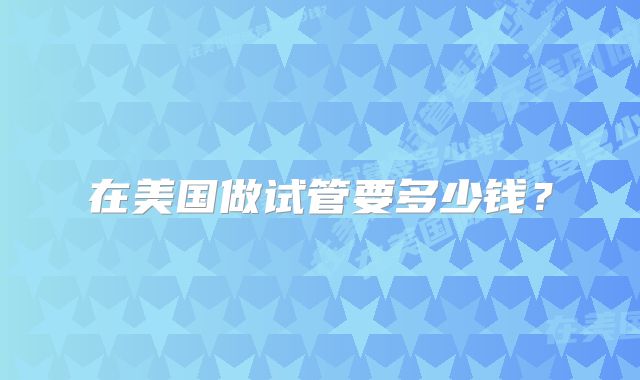在美国做试管要多少钱?