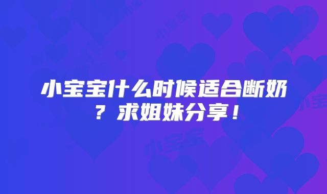 小宝宝什么时候适合断奶?求姐妹分享!