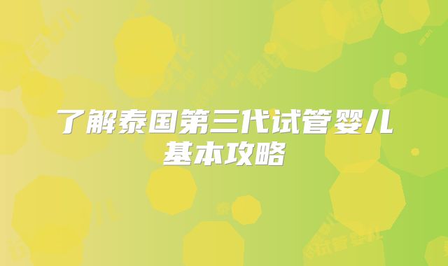 了解泰国第三代试管婴儿基本攻略