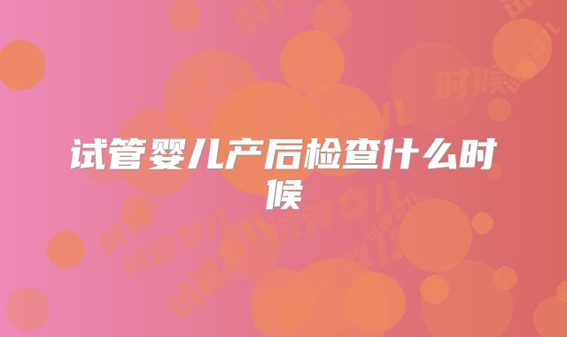 试管婴儿产后检查什么时候