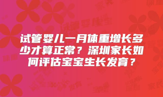 试管婴儿一月体重增长多少才算正常？深圳家长如何评估宝宝生长发育？