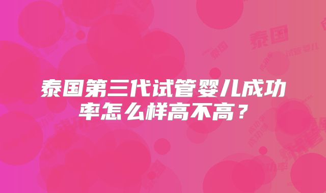 泰国第三代试管婴儿成功率怎么样高不高？