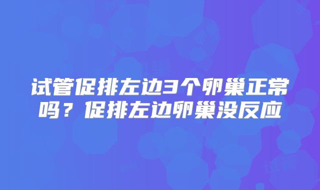 试管促排左边3个卵巢正常吗?促排左边卵巢没反应