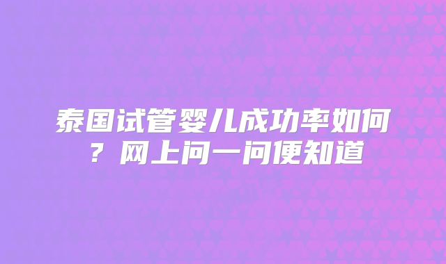 泰国试管婴儿成功率如何?网上问一问便知道