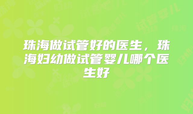 珠海做试管好的医生，珠海妇幼做试管婴儿哪个医生好