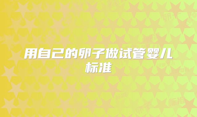 用自己的卵子做试管婴儿标准