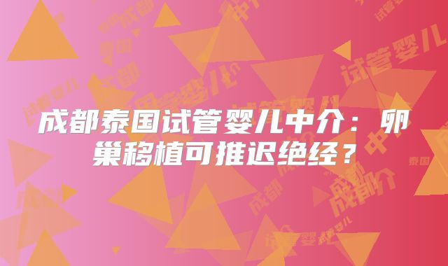 成都泰国试管婴儿中介：卵巢移植可推迟绝经？