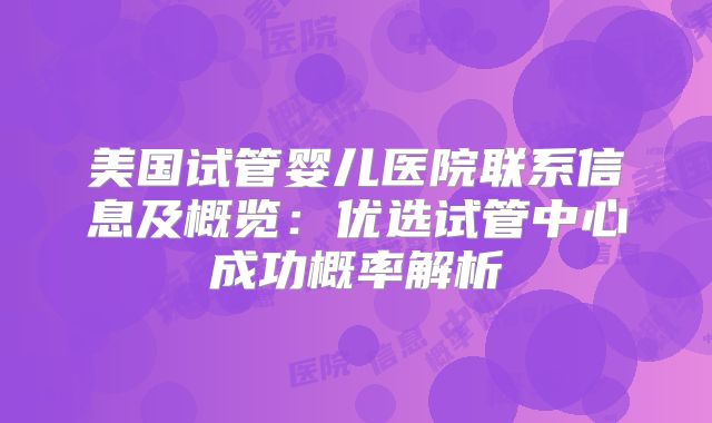 美国试管婴儿医院联系信息及概览：优选试管中心成功概率解析
