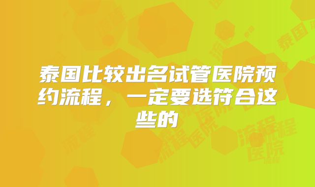 泰国比较出名试管医院预约流程，一定要选符合这些的