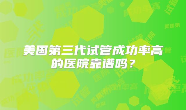 美国第三代试管成功率高的医院靠谱吗?