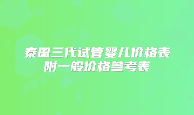 泰国三代试管婴儿价格表附一般价格参考表