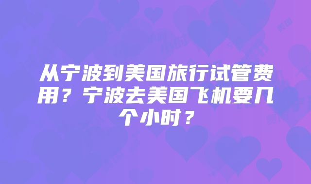 从宁波到美国旅行试管费用？宁波去美国飞机要几个小时？