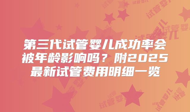 第三代试管婴儿成功率会被年龄影响吗？附2025最新试管费用明细一览