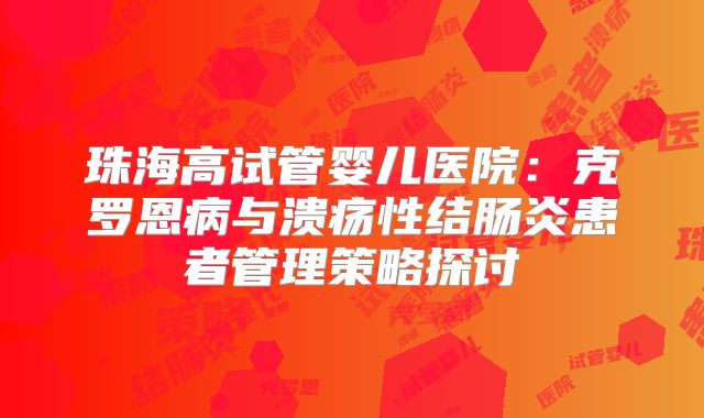 珠海高试管婴儿医院：克罗恩病与溃疡性结肠炎患者管理策略探讨