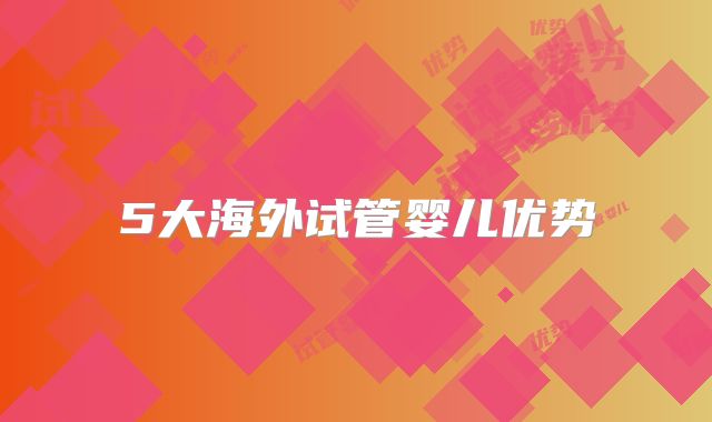 5大海外试管婴儿优势