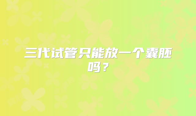 三代试管只能放一个囊胚吗？