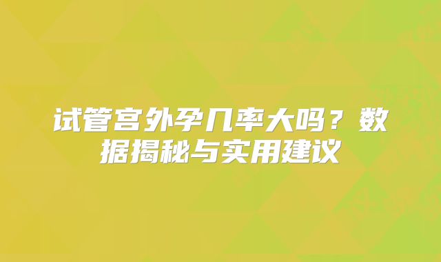 试管宫外孕几率大吗？数据揭秘与实用建议