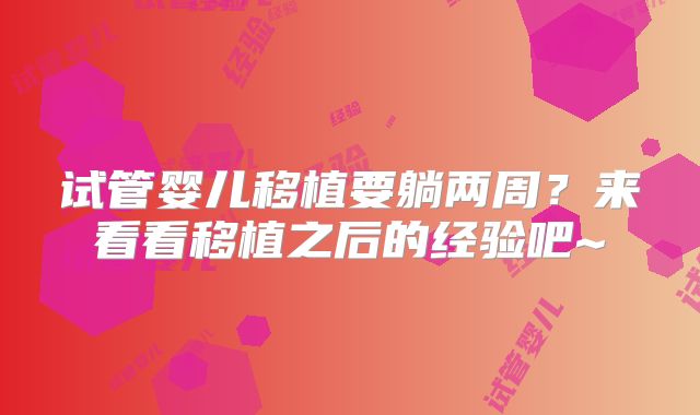 试管婴儿移植要躺两周？来看看移植之后的经验吧~