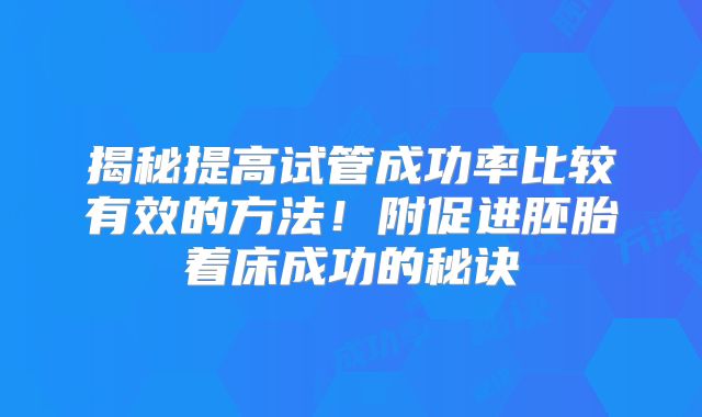 揭秘提高试管成功率比较有效的方法！附促进胚胎着床成功的秘诀