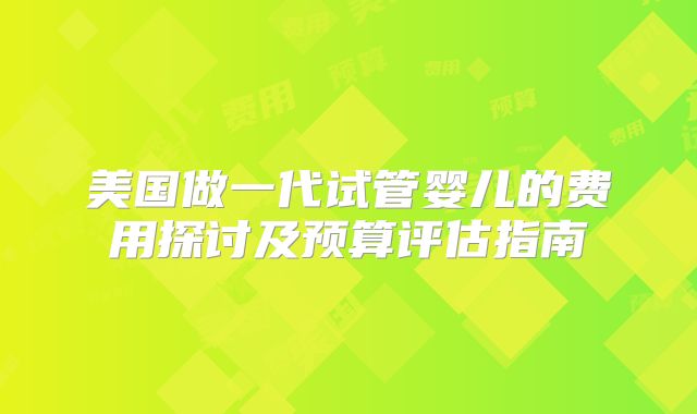 美国做一代试管婴儿的费用探讨及预算评估指南