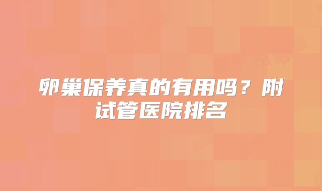 卵巢保养真的有用吗？附试管医院排名