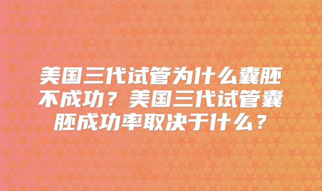 美国三代试管为什么囊胚不成功？美国三代试管囊胚成功率取决于什么？